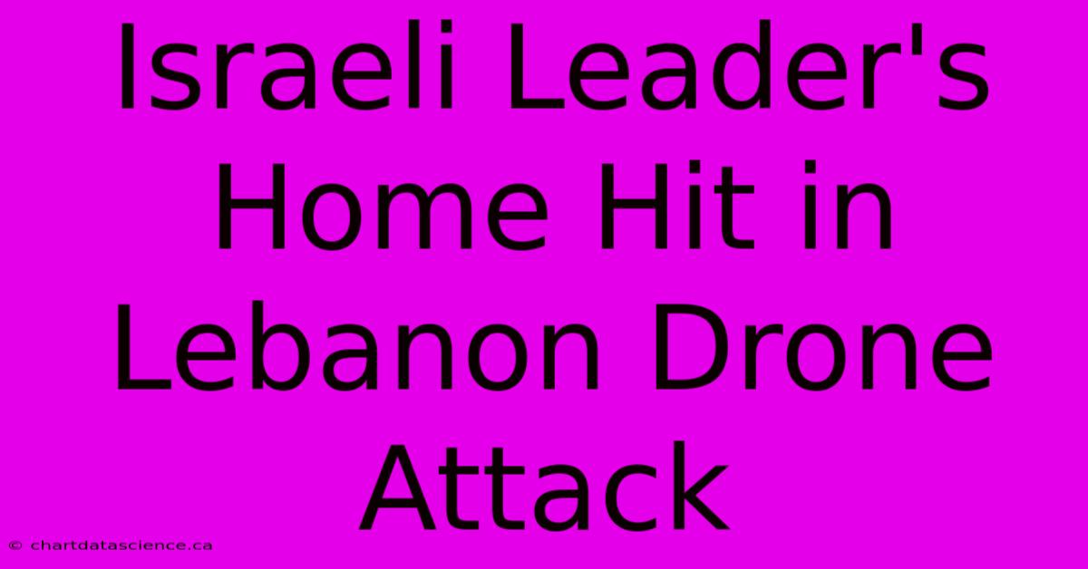 Israeli Leader's Home Hit In Lebanon Drone Attack