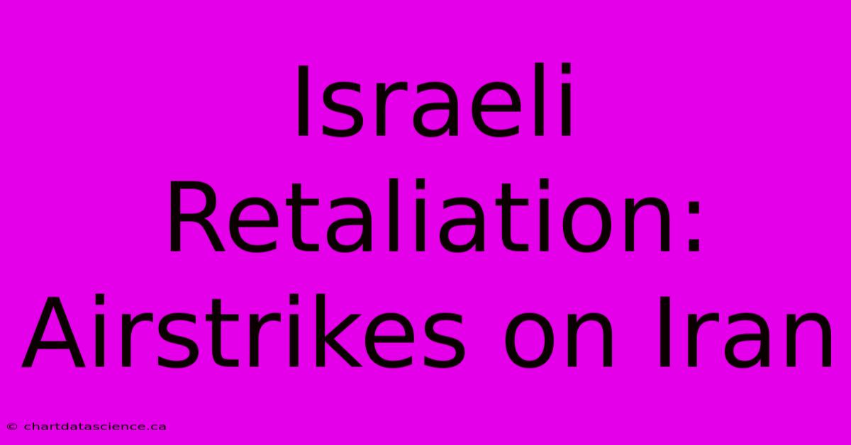 Israeli Retaliation: Airstrikes On Iran