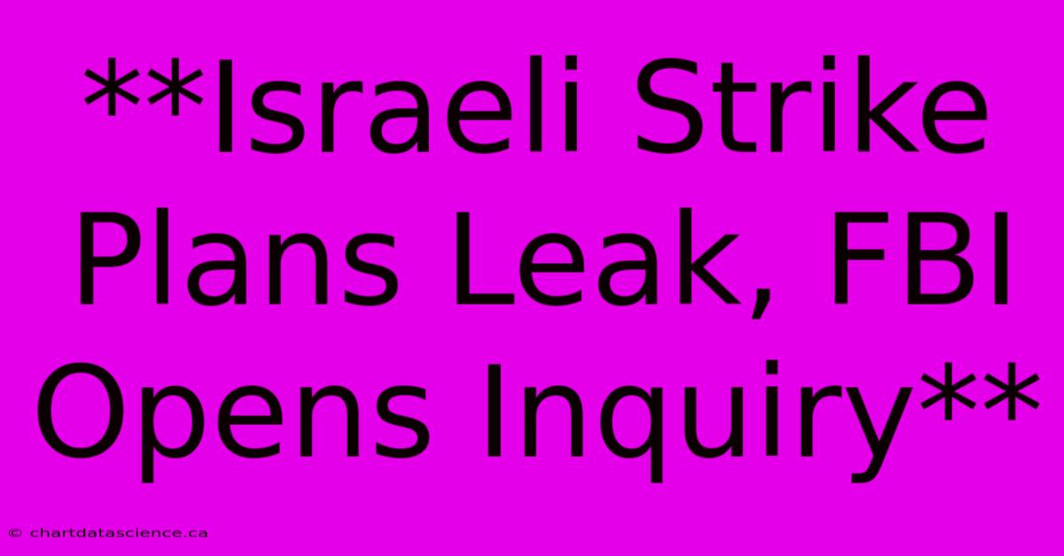 **Israeli Strike Plans Leak, FBI Opens Inquiry**