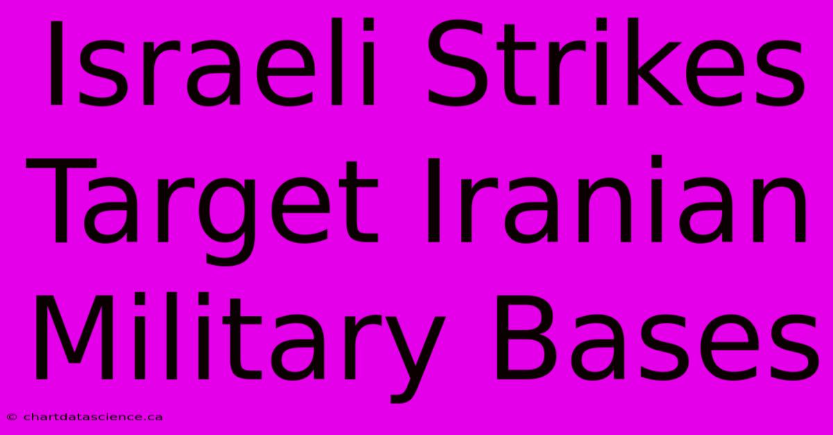 Israeli Strikes Target Iranian Military Bases 