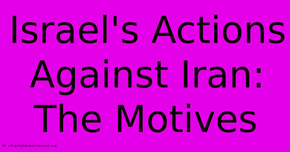 Israel's Actions Against Iran: The Motives