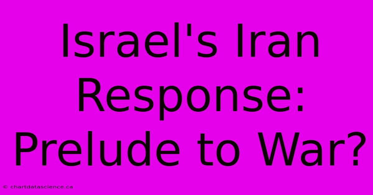 Israel's Iran Response: Prelude To War?