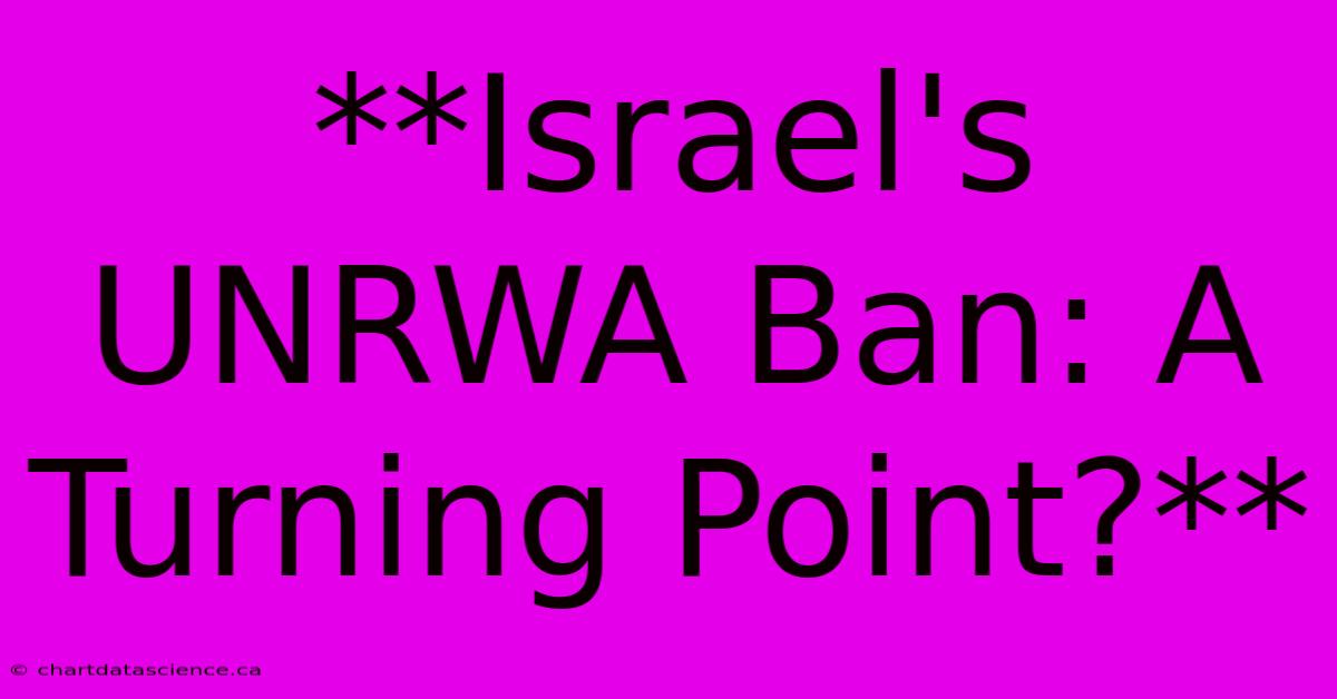 **Israel's UNRWA Ban: A Turning Point?** 