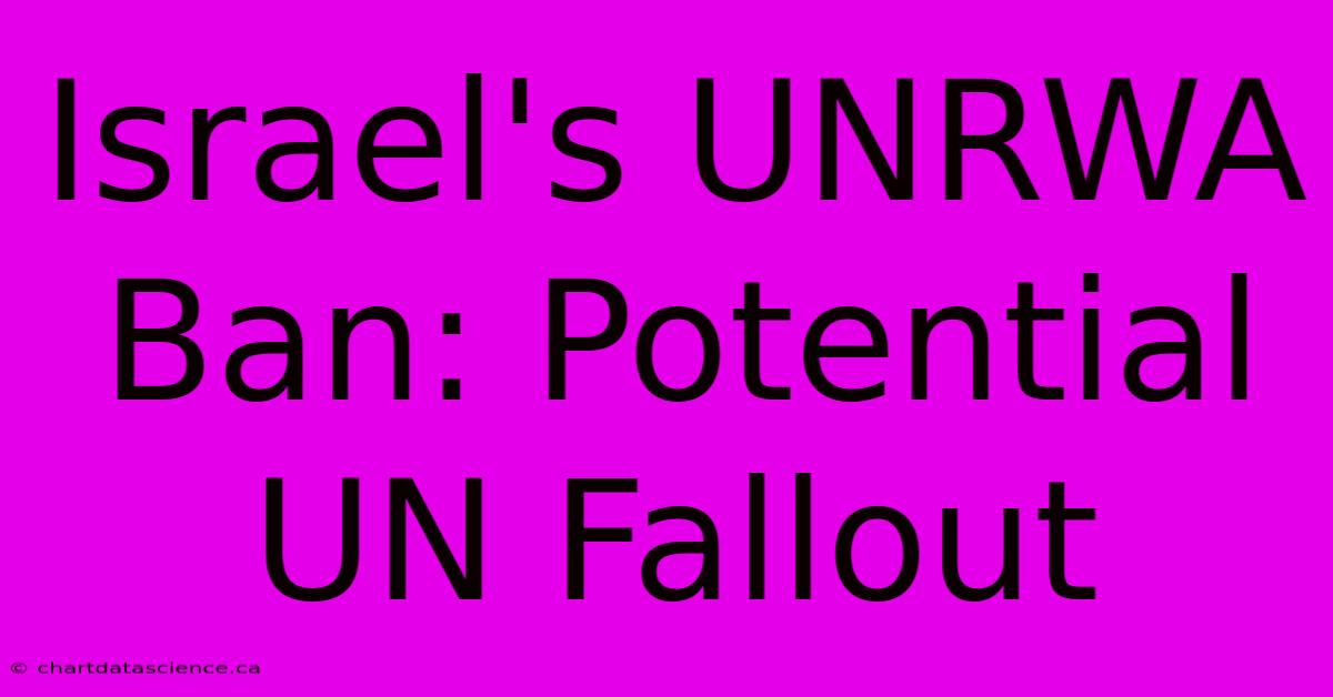 Israel's UNRWA Ban: Potential UN Fallout