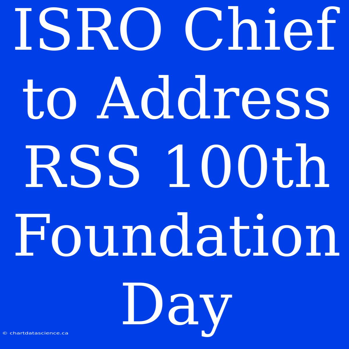 ISRO Chief To Address RSS 100th Foundation Day