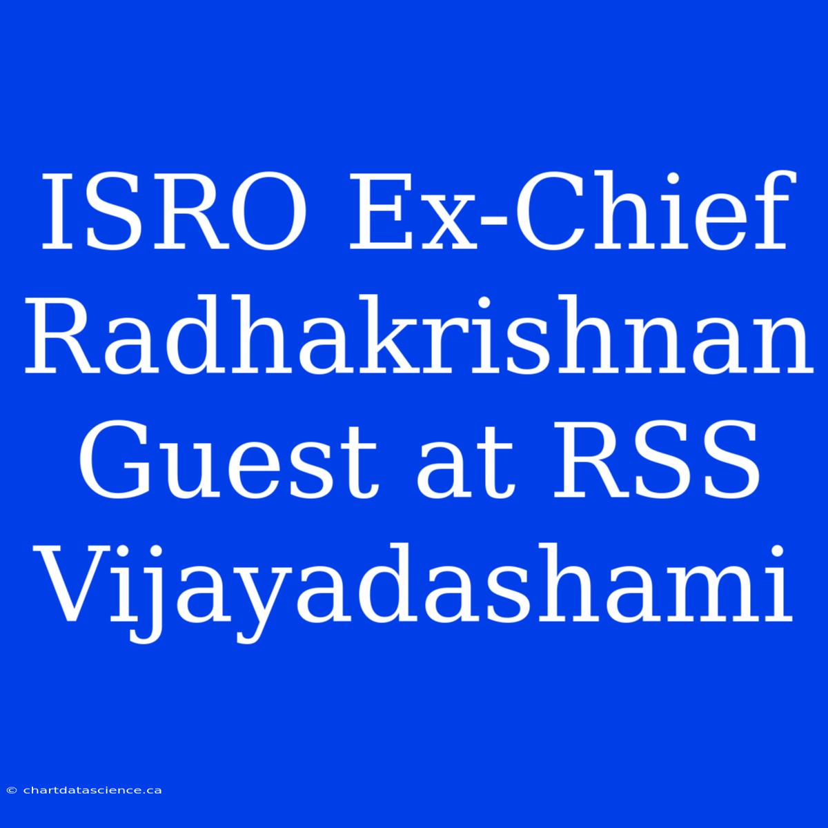 ISRO Ex-Chief Radhakrishnan Guest At RSS Vijayadashami