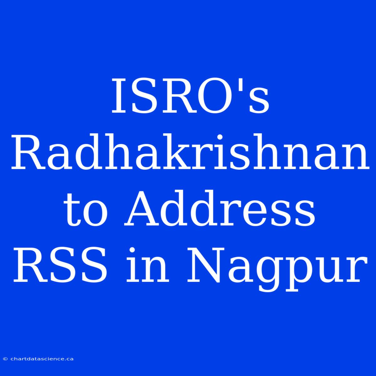 ISRO's Radhakrishnan To Address RSS In Nagpur