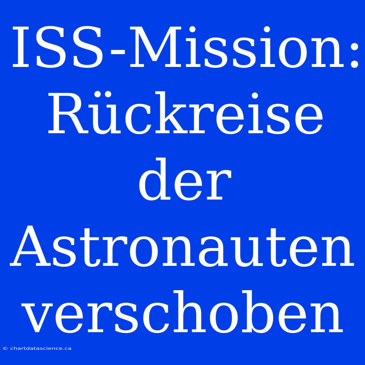 ISS-Mission: Rückreise Der Astronauten Verschoben