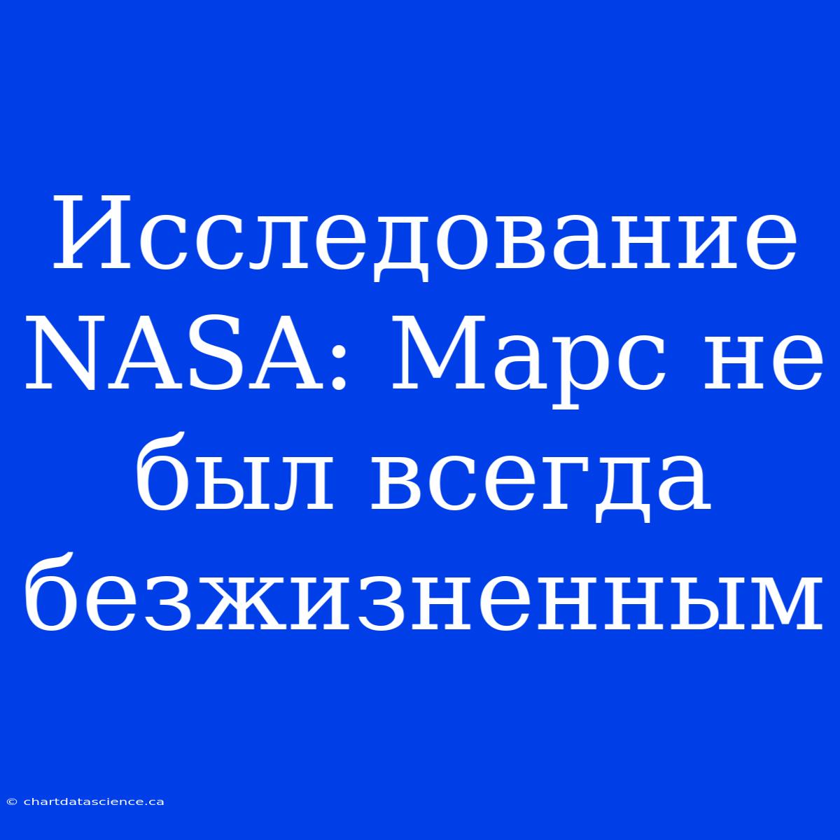 Исследование NASA: Марс Не Был Всегда Безжизненным