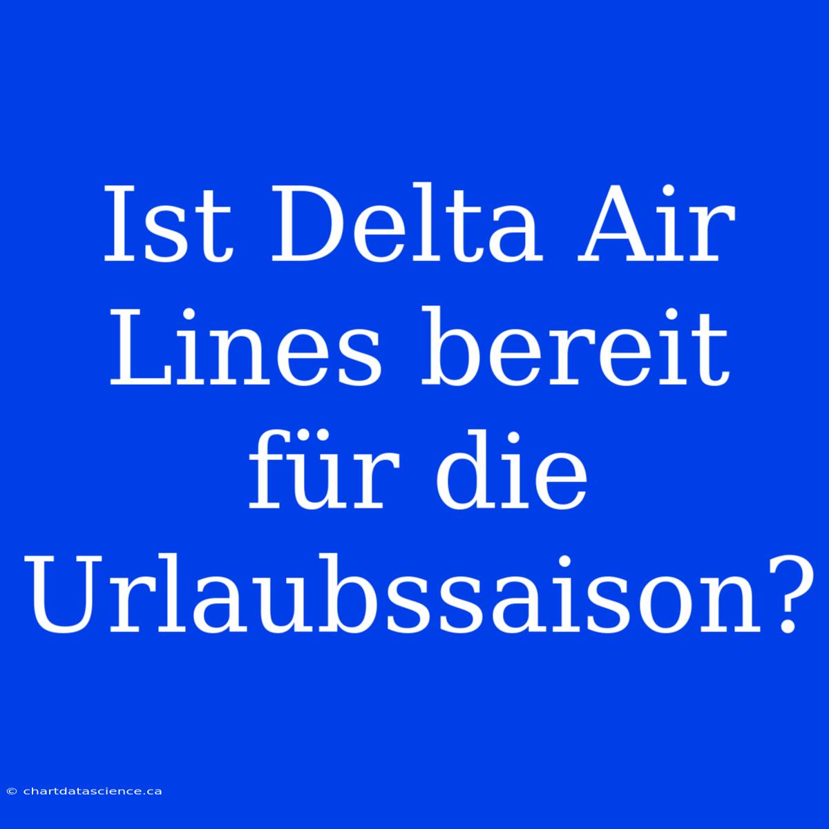 Ist Delta Air Lines Bereit Für Die Urlaubssaison?