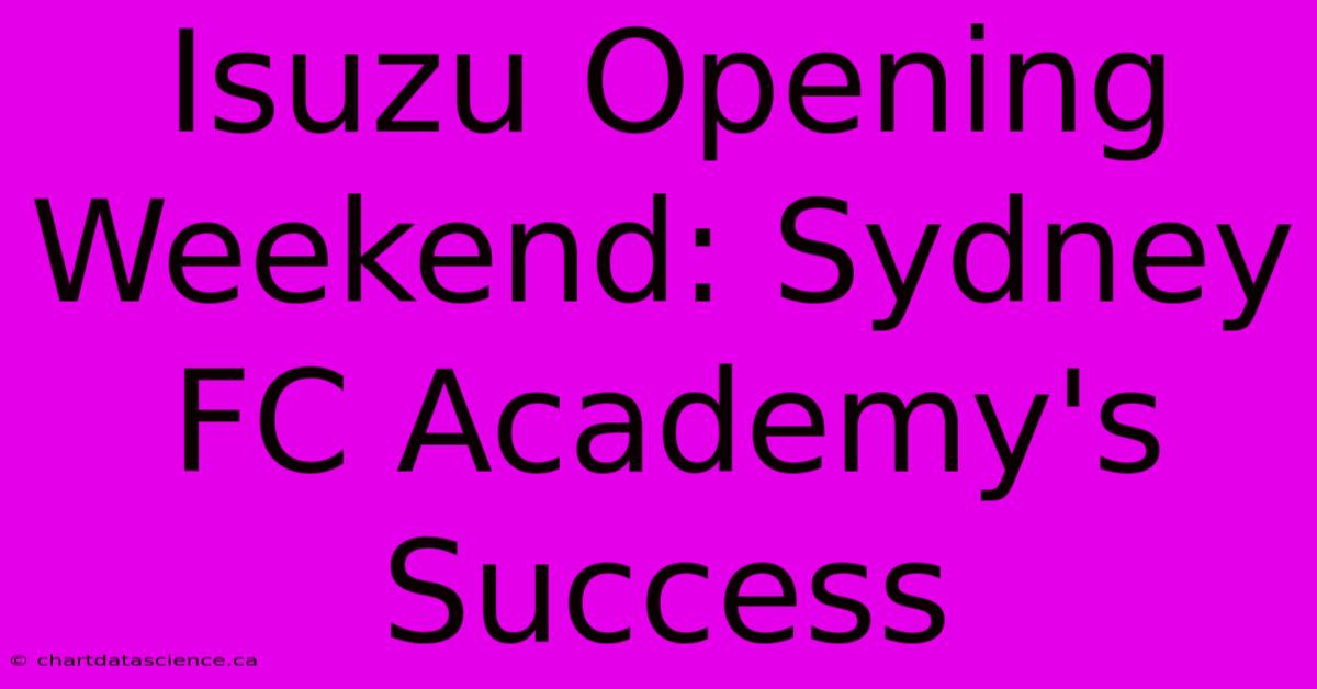 Isuzu Opening Weekend: Sydney FC Academy's Success