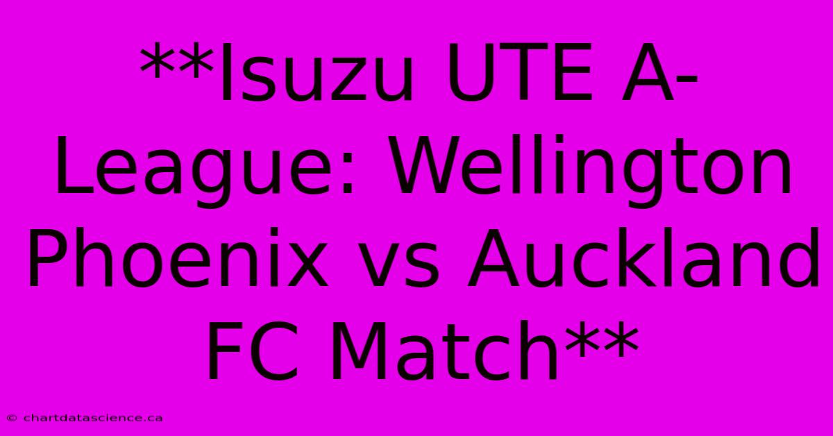 **Isuzu UTE A-League: Wellington Phoenix Vs Auckland FC Match**