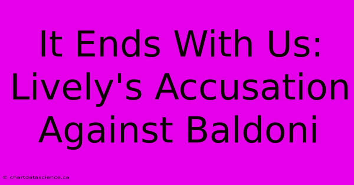 It Ends With Us: Lively's Accusation Against Baldoni