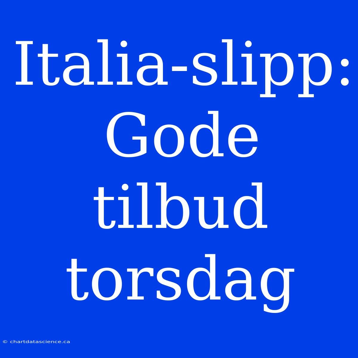 Italia-slipp: Gode Tilbud Torsdag