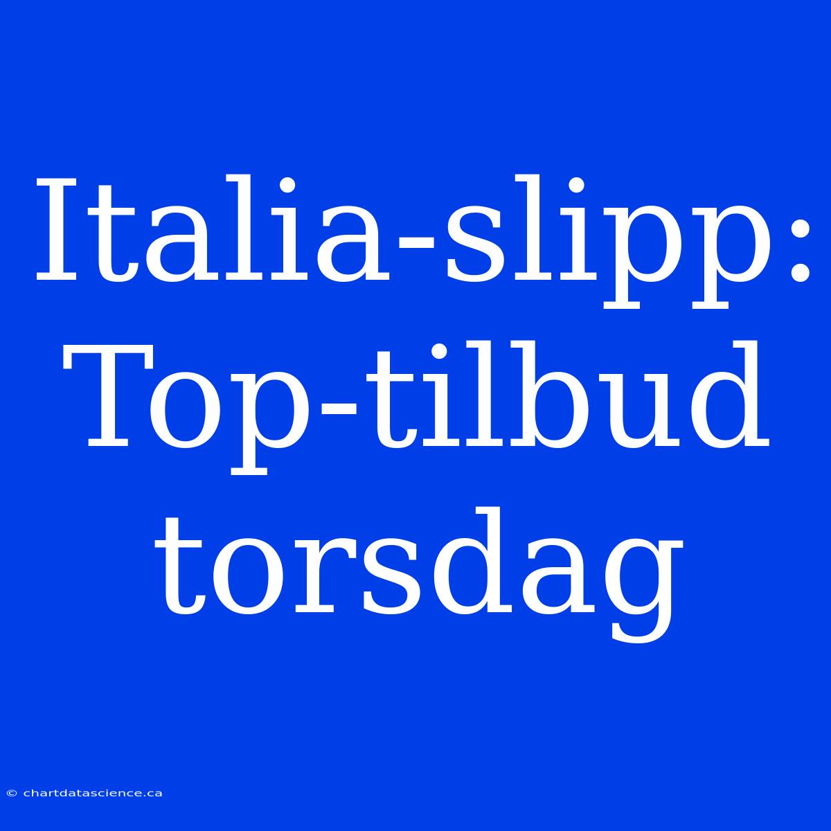 Italia-slipp: Top-tilbud Torsdag