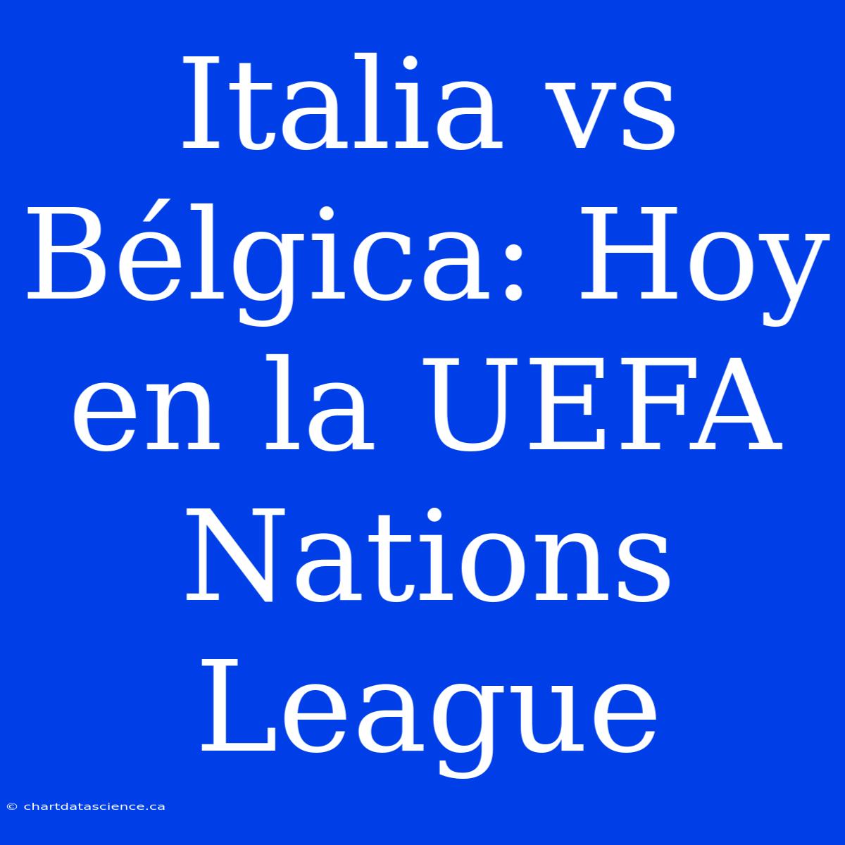 Italia Vs Bélgica: Hoy En La UEFA Nations League