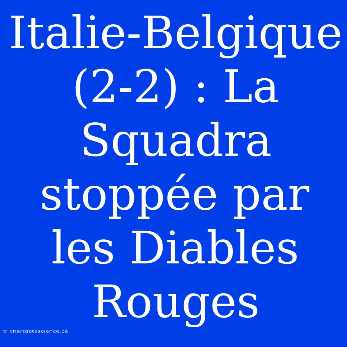 Italie-Belgique (2-2) : La Squadra Stoppée Par Les Diables Rouges