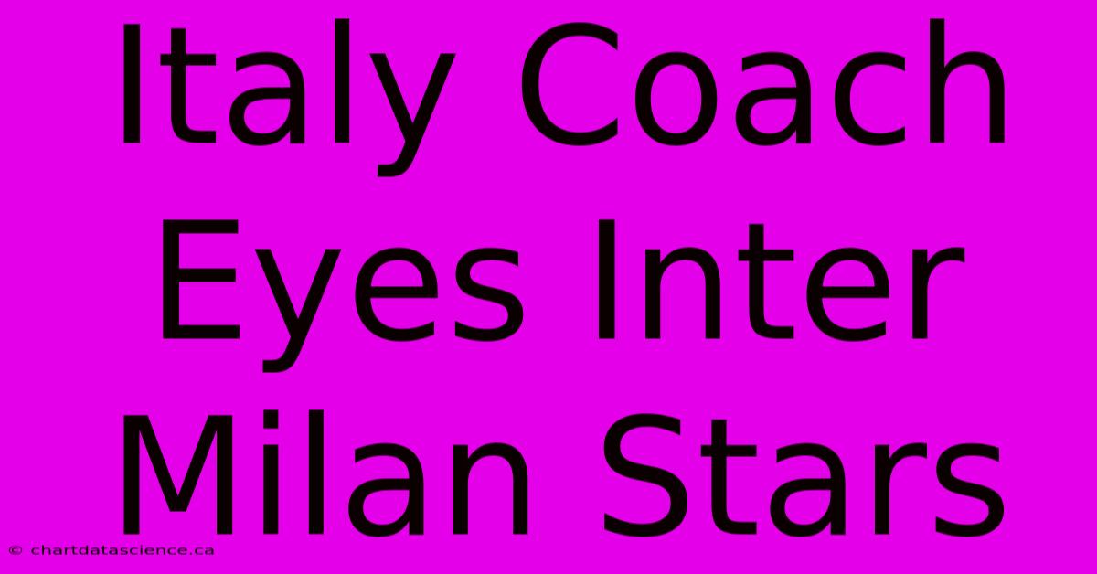 Italy Coach Eyes Inter Milan Stars