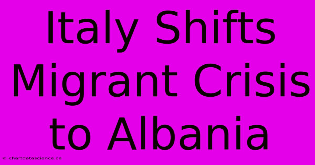 Italy Shifts Migrant Crisis To Albania