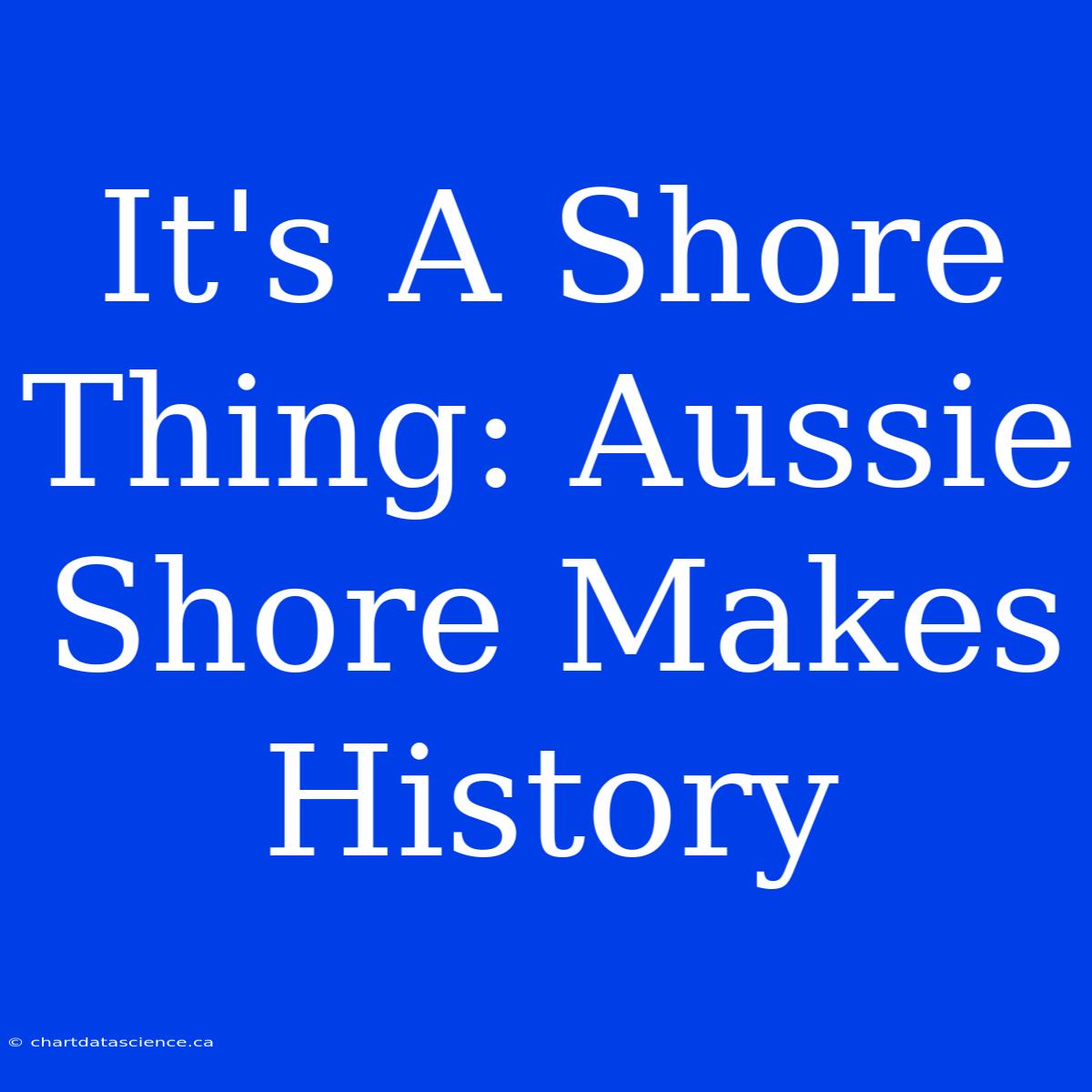 It's A Shore Thing: Aussie Shore Makes History