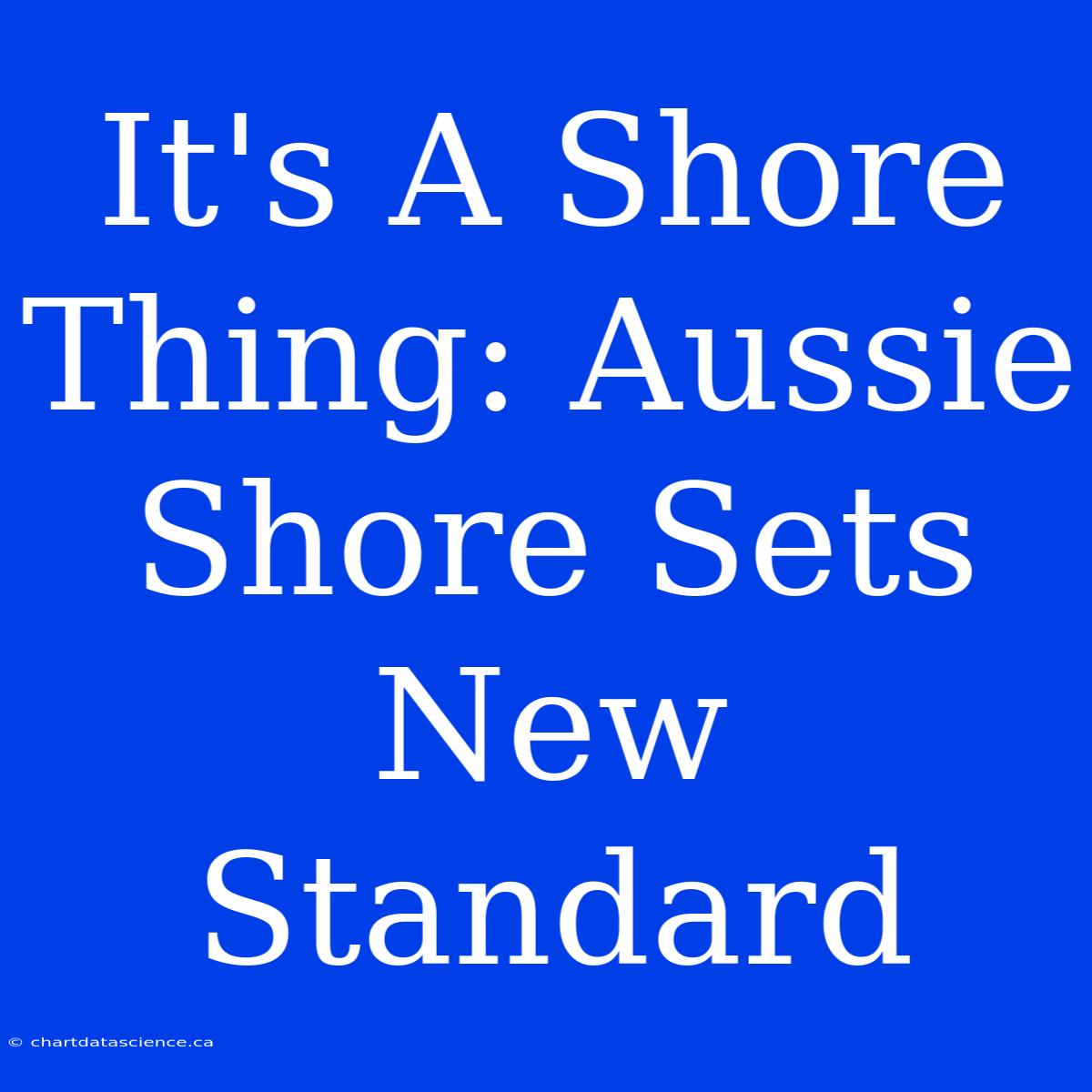 It's A Shore Thing: Aussie Shore Sets New Standard