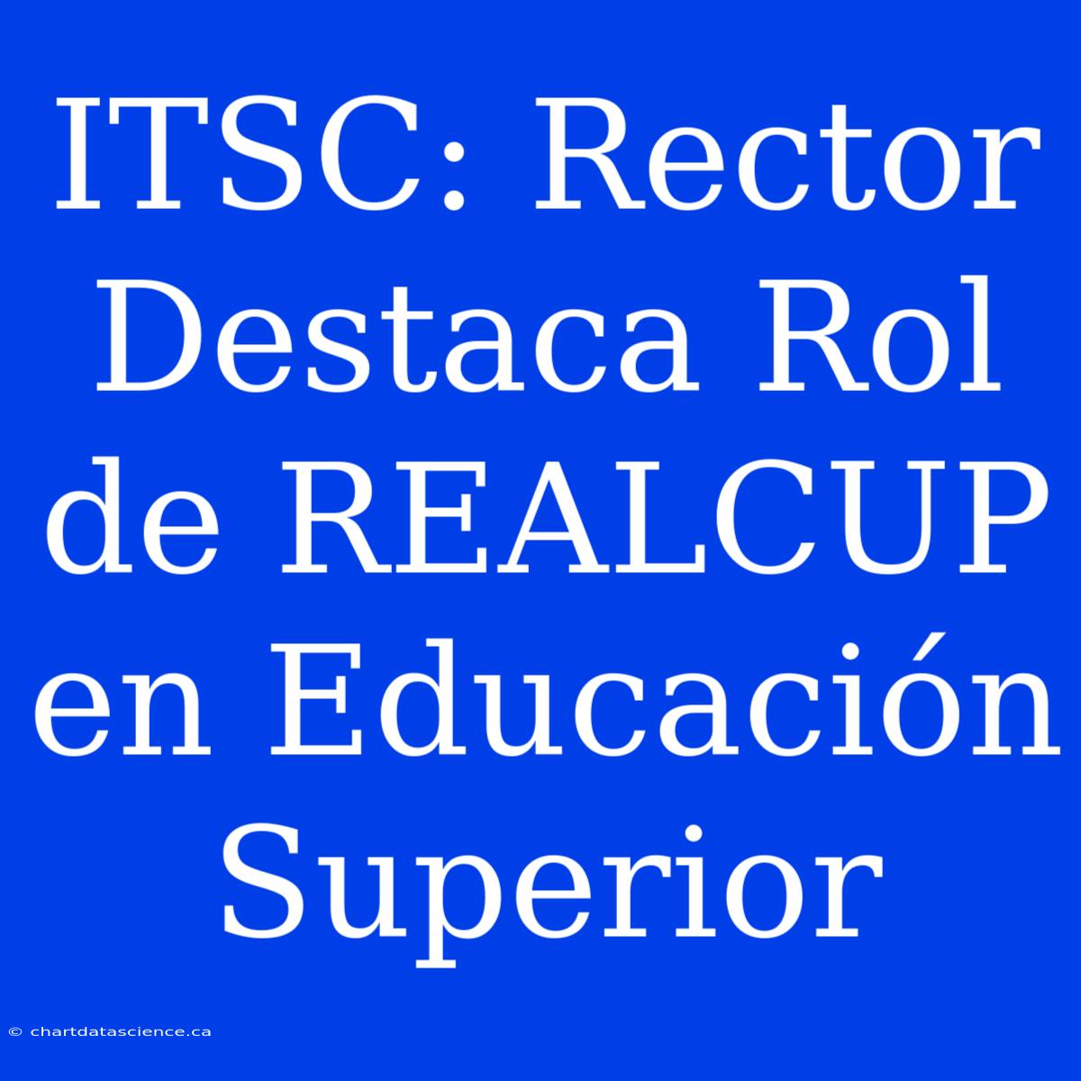 ITSC: Rector Destaca Rol De REALCUP En Educación Superior