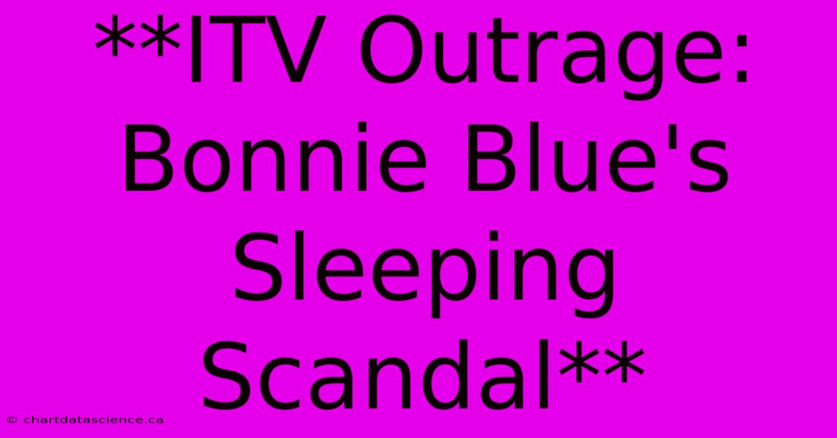 **ITV Outrage: Bonnie Blue's Sleeping Scandal**