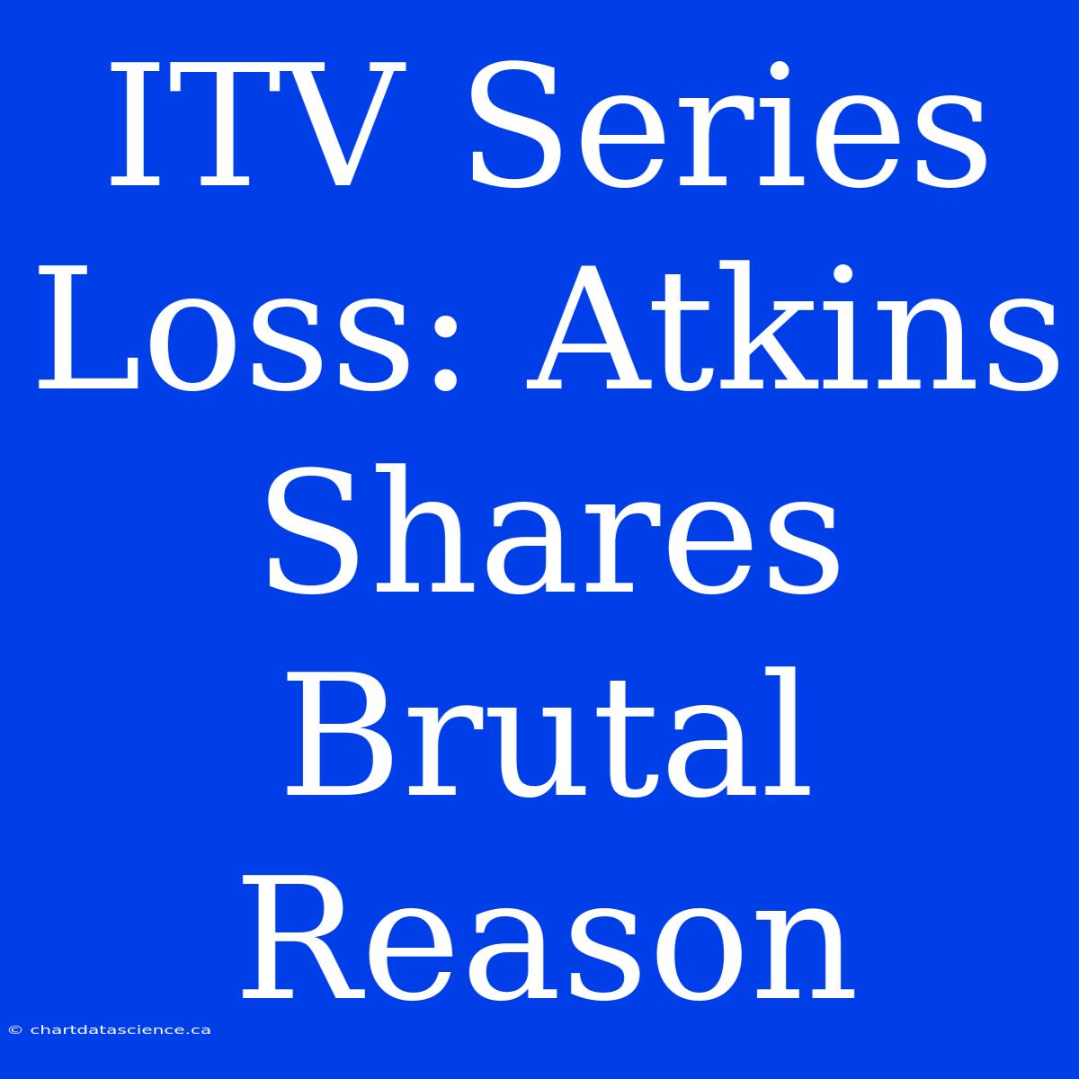 ITV Series Loss: Atkins Shares Brutal Reason