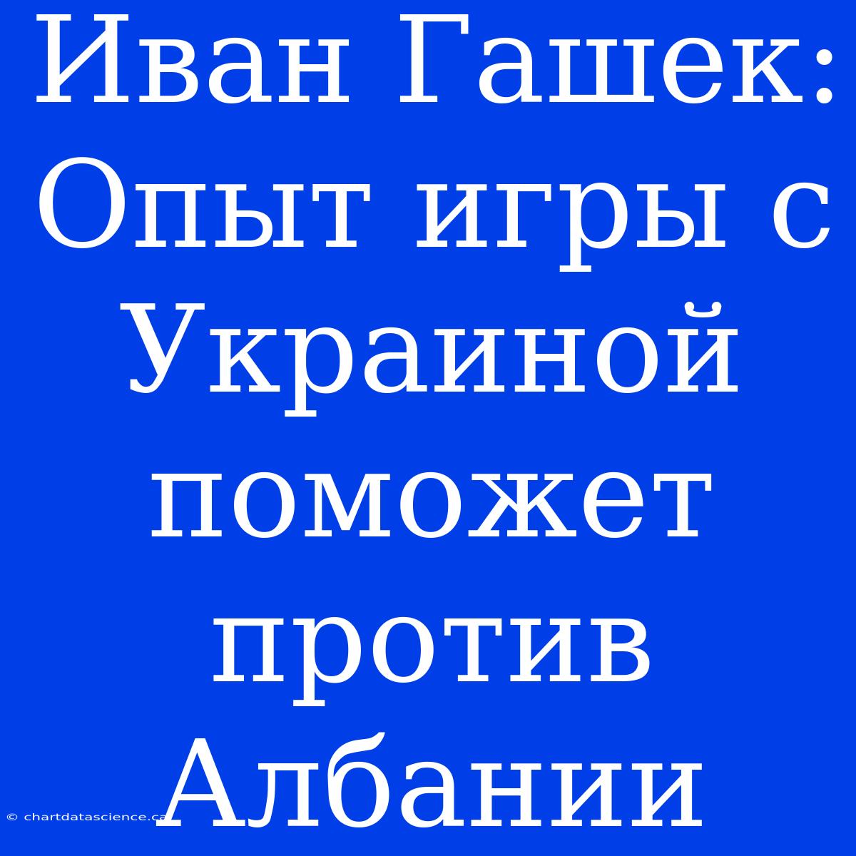 Иван Гашек: Опыт Игры С Украиной Поможет Против Албании