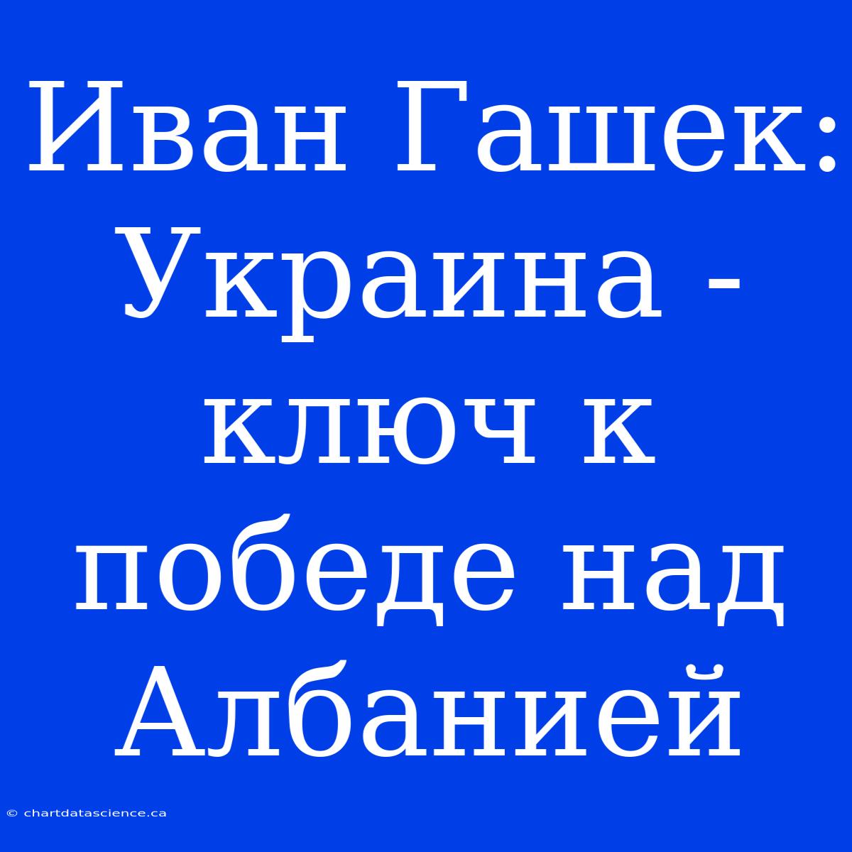 Иван Гашек: Украина - Ключ К Победе Над Албанией