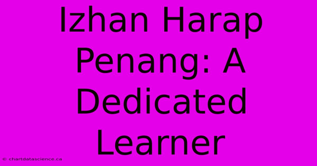 Izhan Harap Penang: A Dedicated Learner