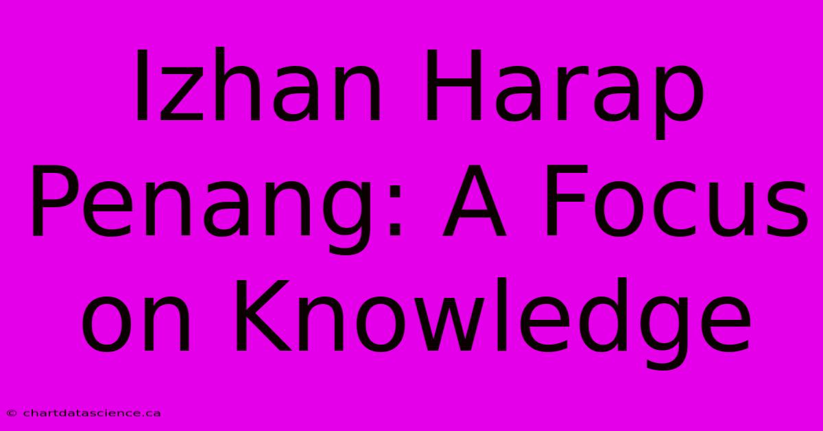 Izhan Harap Penang: A Focus On Knowledge