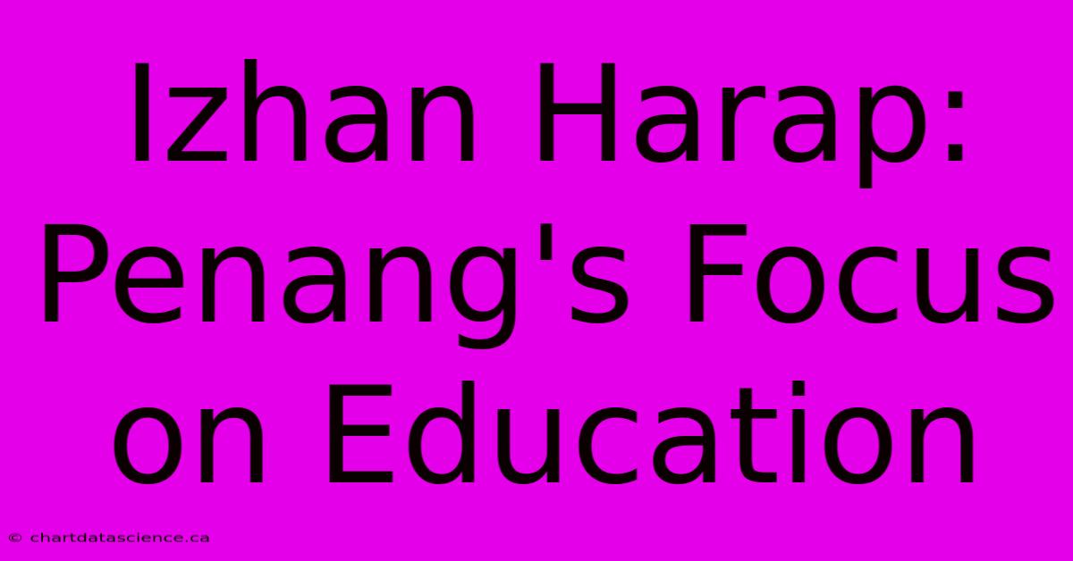 Izhan Harap: Penang's Focus On Education