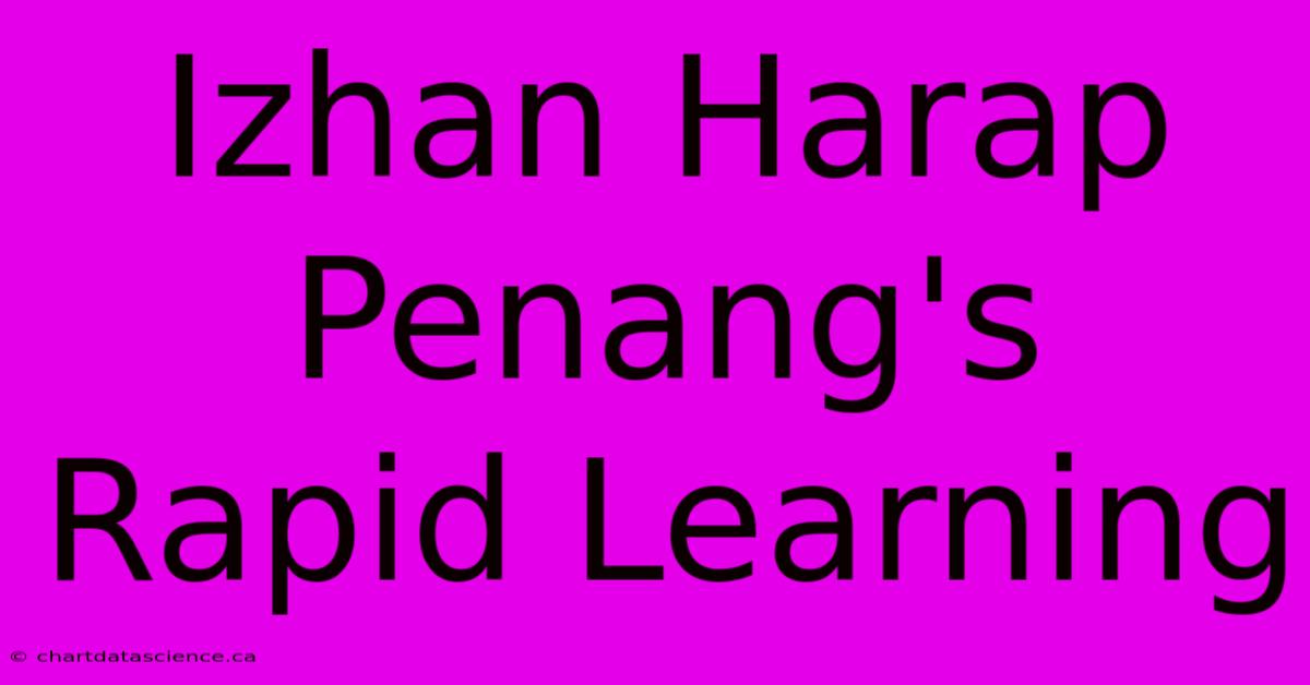 Izhan Harap Penang's Rapid Learning