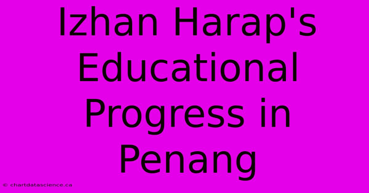 Izhan Harap's Educational Progress In Penang