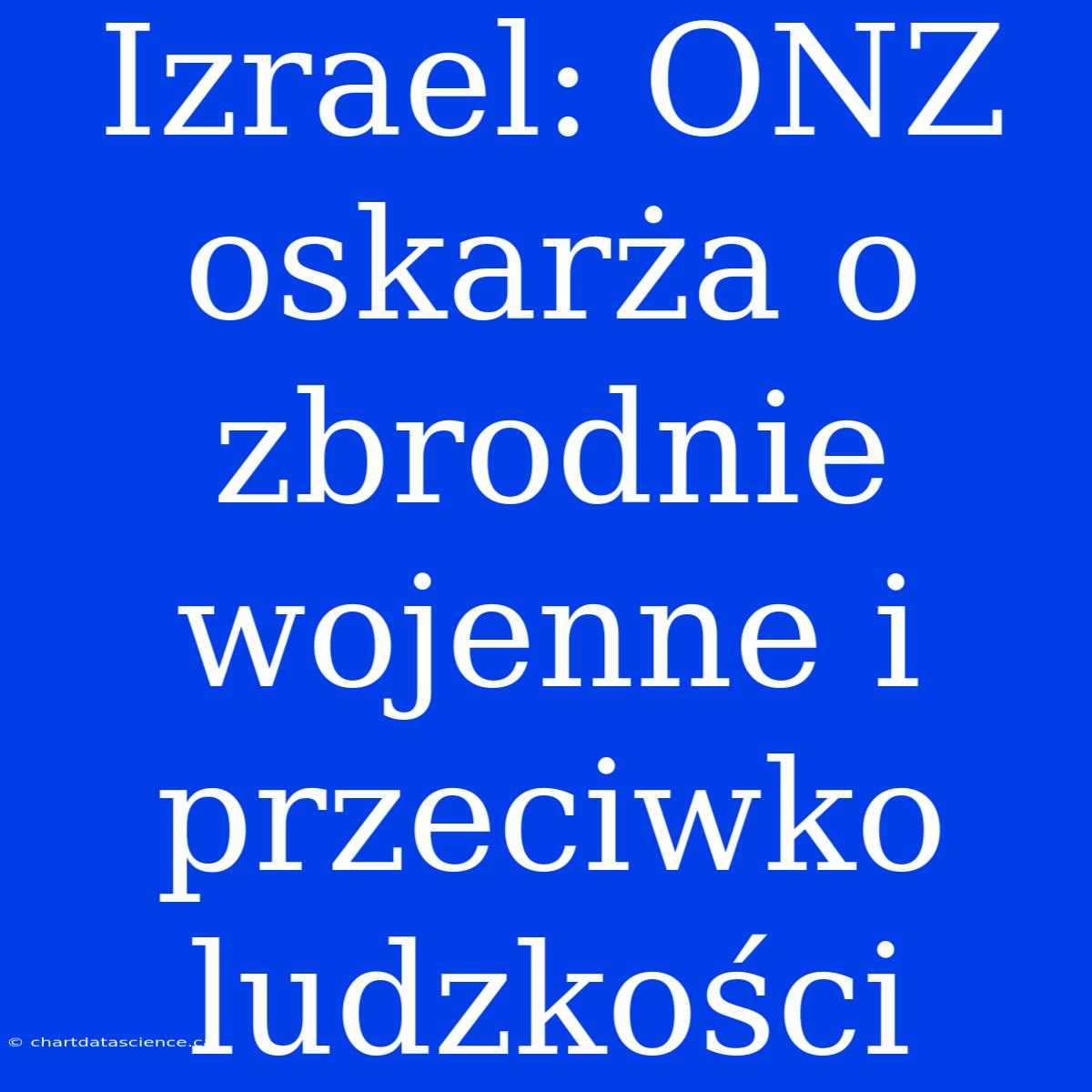 Izrael: ONZ Oskarża O Zbrodnie Wojenne I Przeciwko Ludzkości