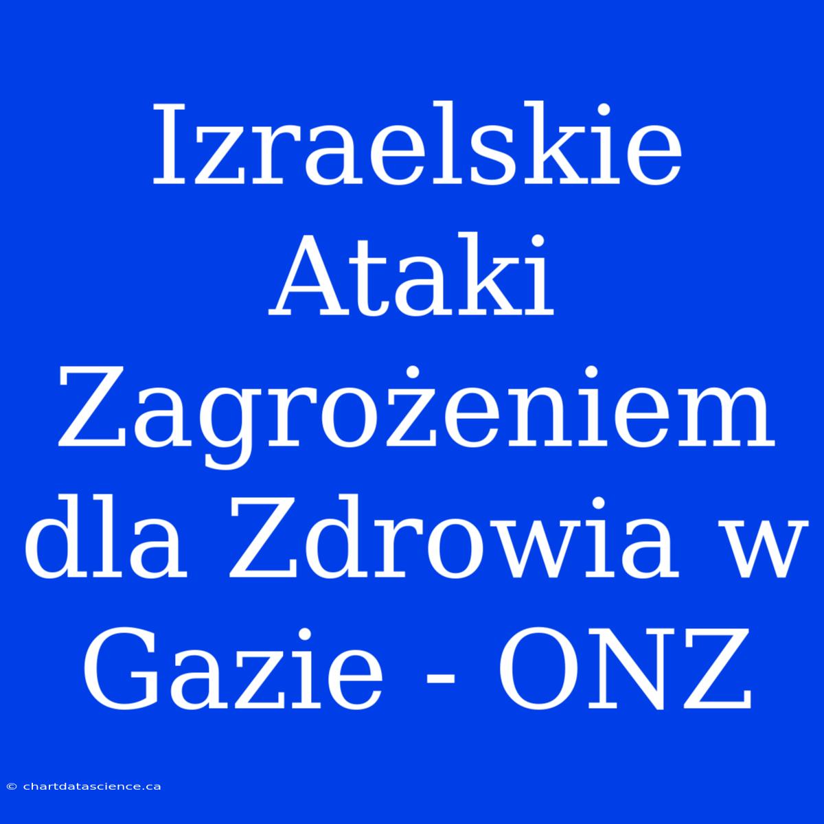 Izraelskie Ataki Zagrożeniem Dla Zdrowia W Gazie - ONZ