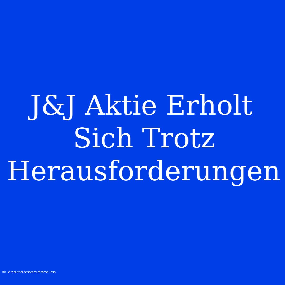 J&J Aktie Erholt Sich Trotz Herausforderungen