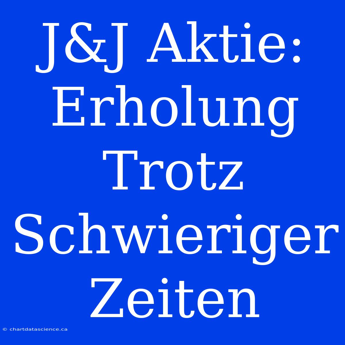 J&J Aktie: Erholung Trotz Schwieriger Zeiten