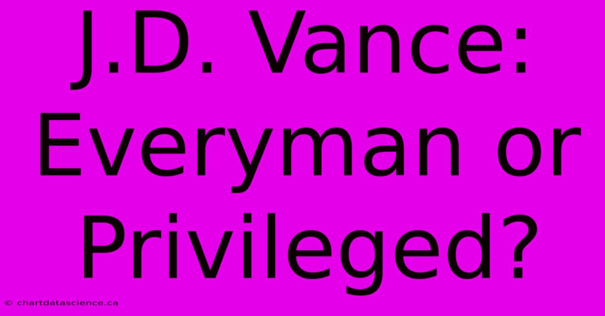 J.D. Vance: Everyman Or Privileged?