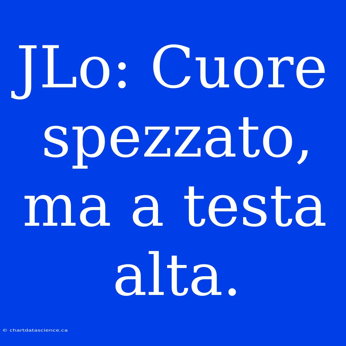 JLo: Cuore Spezzato, Ma A Testa Alta.