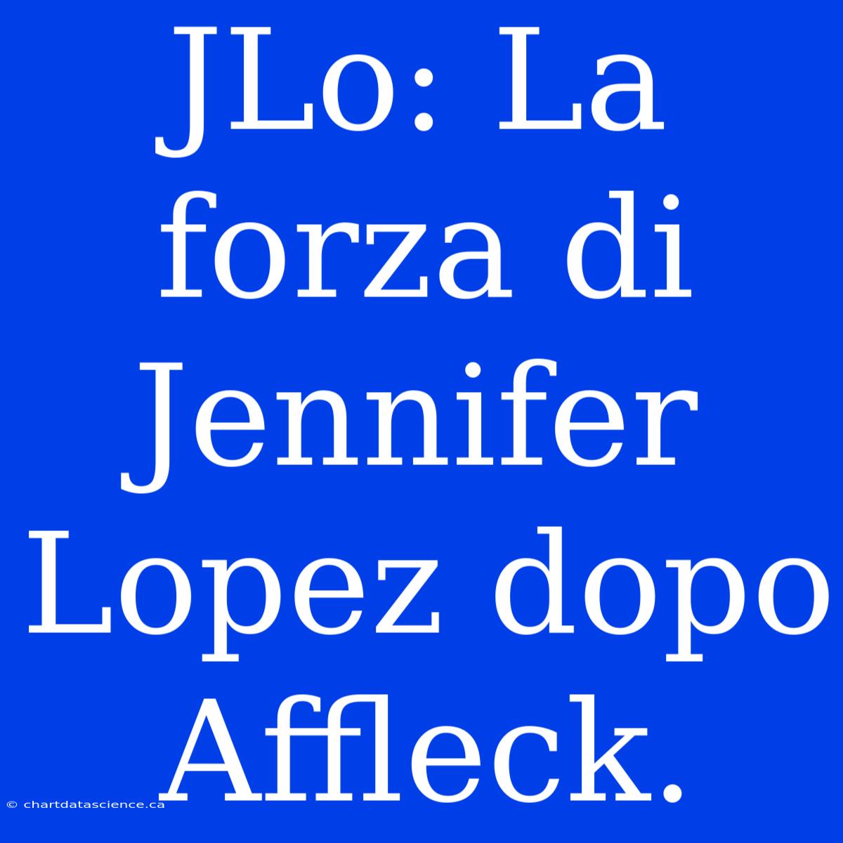 JLo: La Forza Di Jennifer Lopez Dopo Affleck.