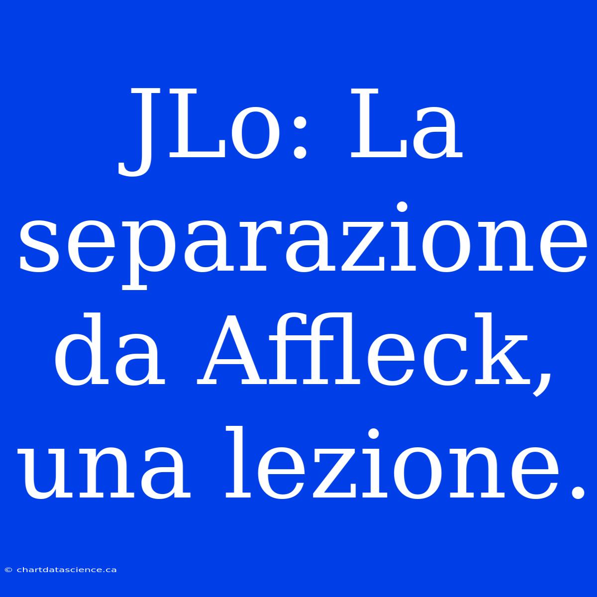 JLo: La Separazione Da Affleck, Una Lezione.