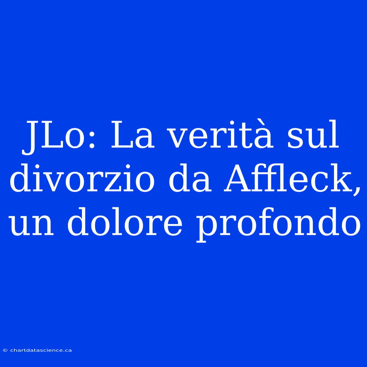 JLo: La Verità Sul Divorzio Da Affleck, Un Dolore Profondo