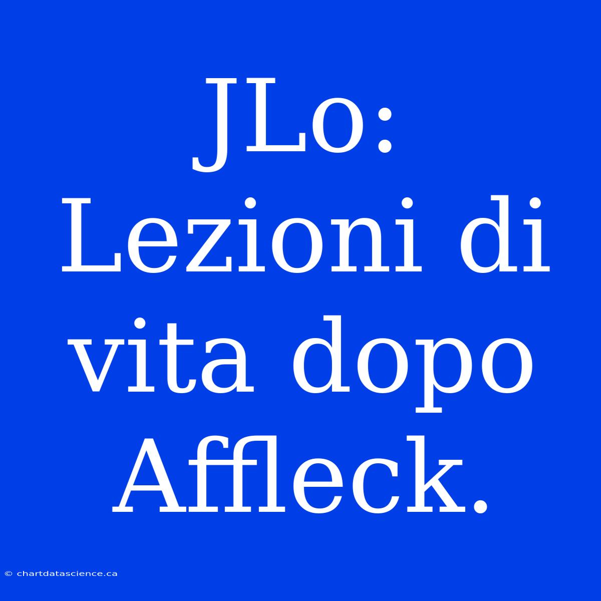 JLo: Lezioni Di Vita Dopo Affleck.