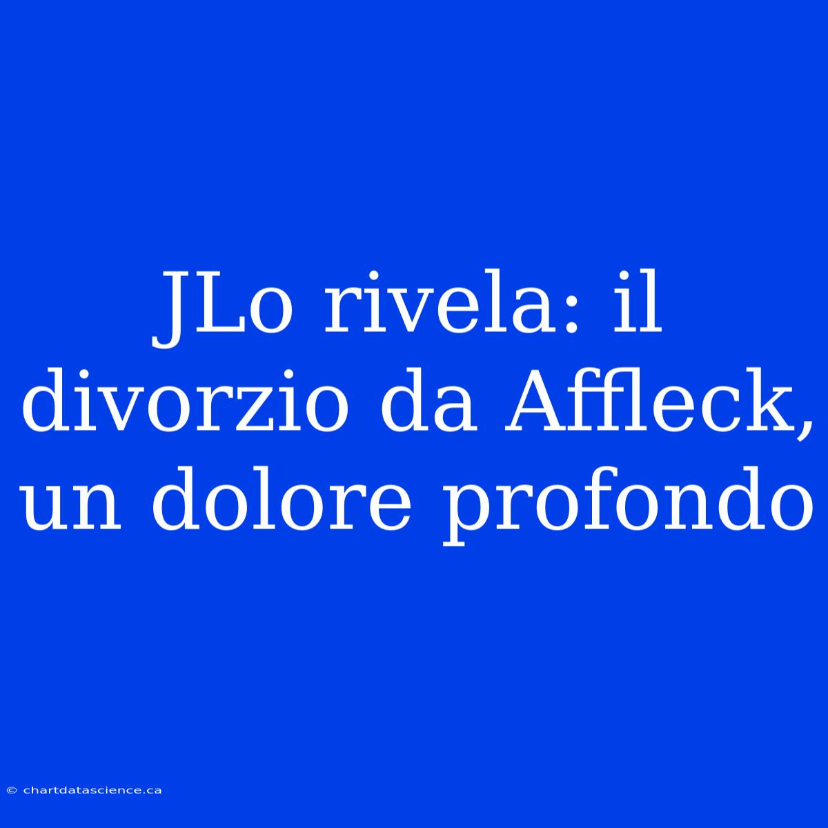 JLo Rivela: Il Divorzio Da Affleck, Un Dolore Profondo