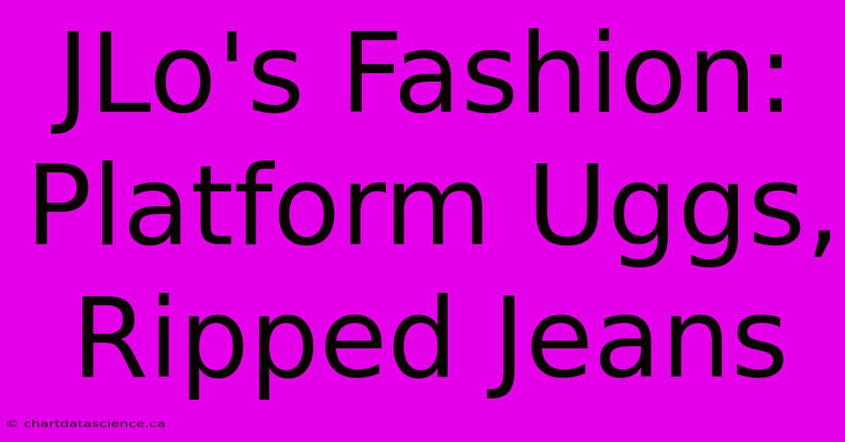 JLo's Fashion: Platform Uggs, Ripped Jeans