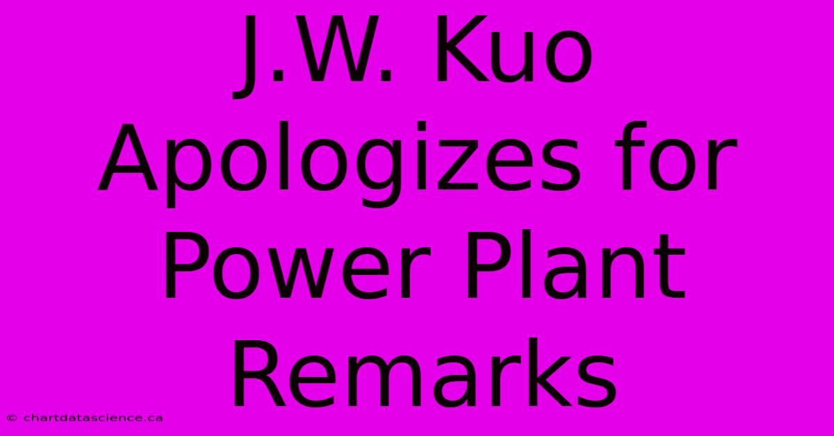 J.W. Kuo Apologizes For Power Plant Remarks