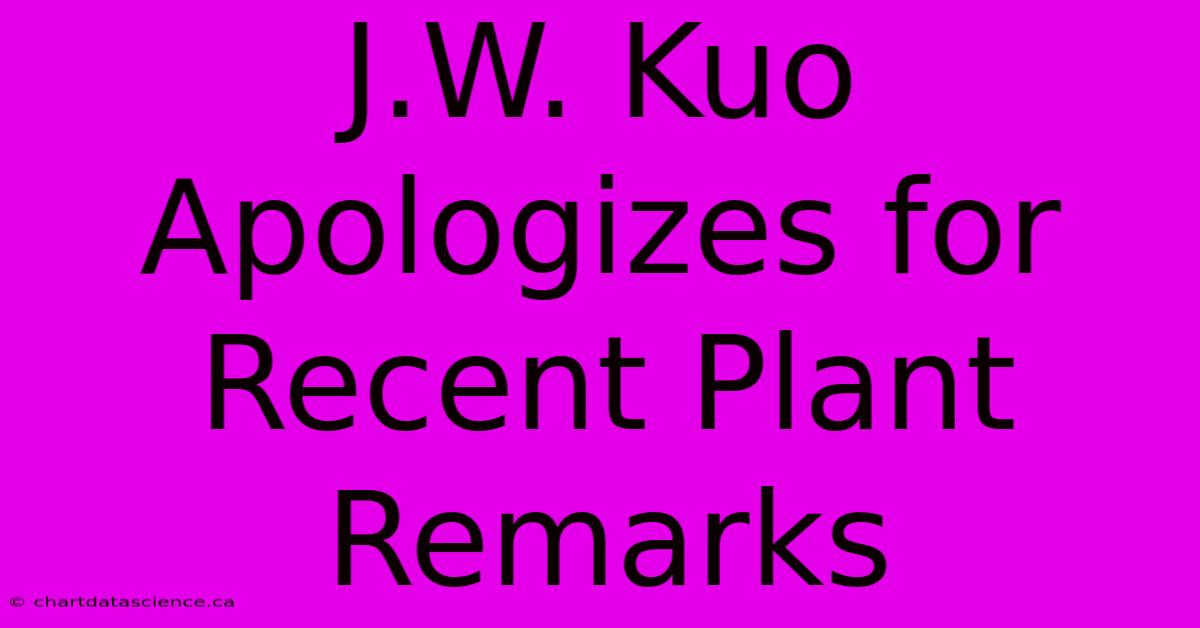 J.W. Kuo Apologizes For Recent Plant Remarks