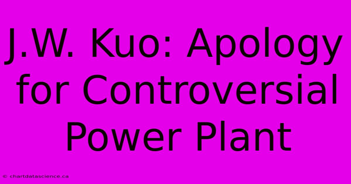 J.W. Kuo: Apology For Controversial Power Plant